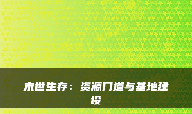 末世生存：资源门道与基地建设
