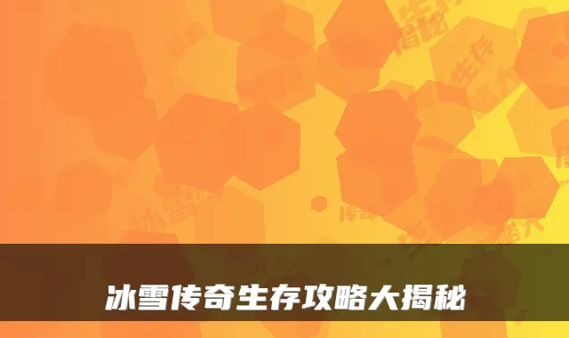 冰雪传奇生存攻略大揭秘