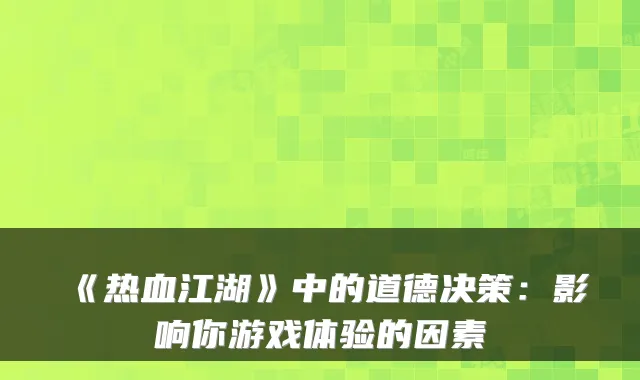 《热血江湖》中的道德决策:影响你游戏体验的因素