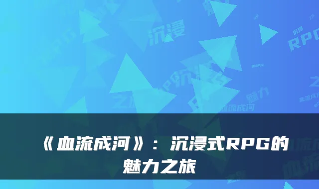 《血流成河》：沉浸式RPG的魅力之旅