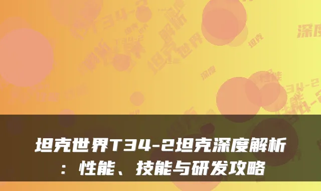 坦克世界T34-2坦克深度解析：性能、技能与研发攻略