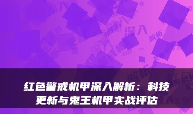 红色警戒机甲深入解析：科技更新与鬼王机甲实战评估