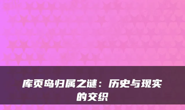 库页岛归属之谜：历史与现实的交织