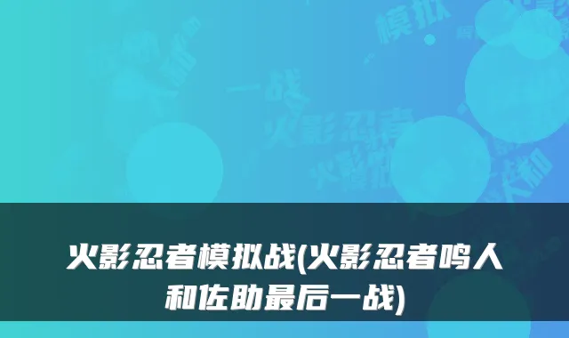 火影忍者模拟战(火影忍者鸣人和佐助最后一战)