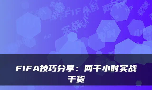 FIFA技巧分享：两千小时实战干货