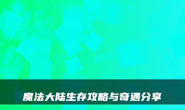 魔法大陆生存攻略与奇遇分享