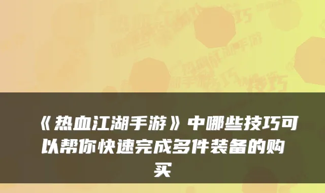 《热血江湖手游》中哪些技巧可以帮你快速完成多件装备的购买