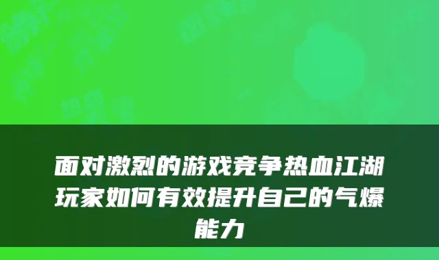 面对激烈的游戏竞争热血江湖玩家如何有效提升自己的气爆能力
