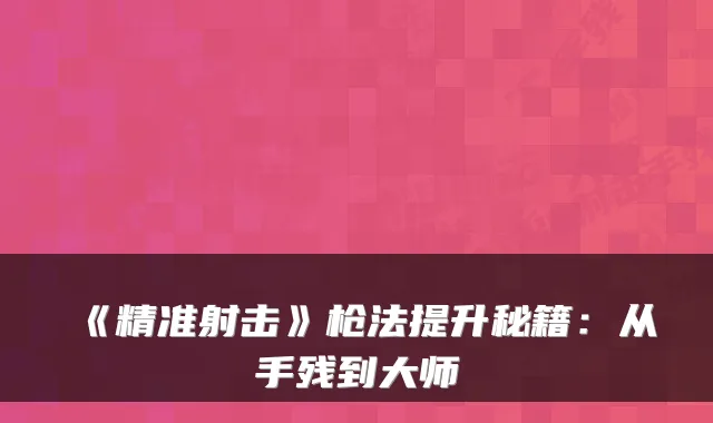 《精准射击》枪法提升秘籍：从手残到大师
