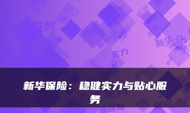 新华保险：稳健实力与贴心服务