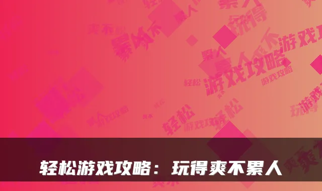 轻松游戏攻略：玩得爽不累人