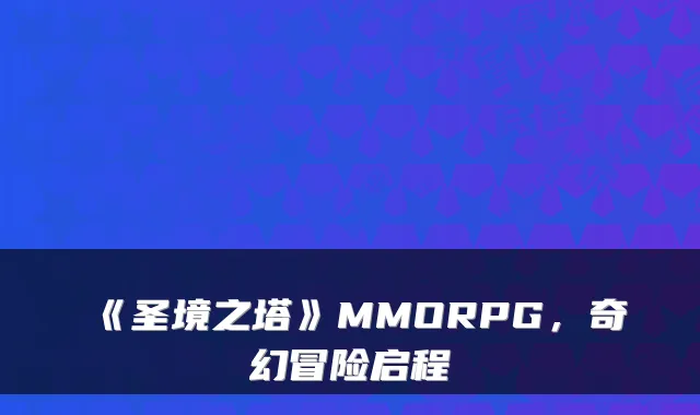 《圣境之塔》MMORPG，奇幻冒险启程