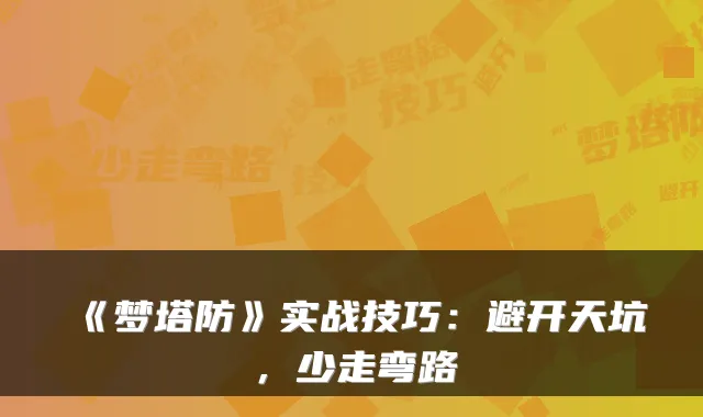 《梦塔防》实战技巧：避开天坑，少走弯路