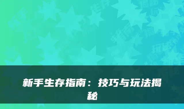 新手生存指南:技巧与玩法揭秘