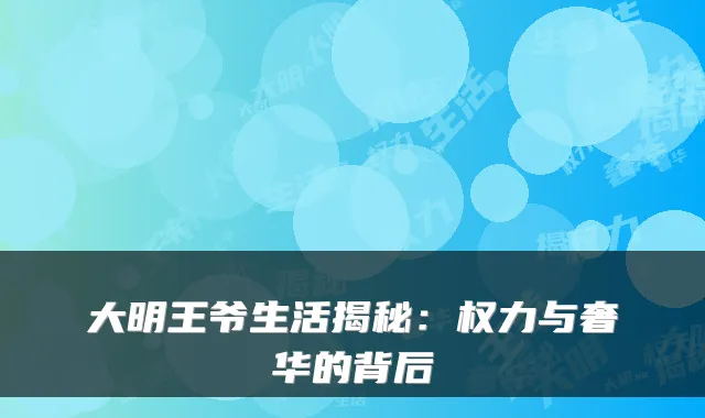 大明王爷生活揭秘：权力与奢华的背后