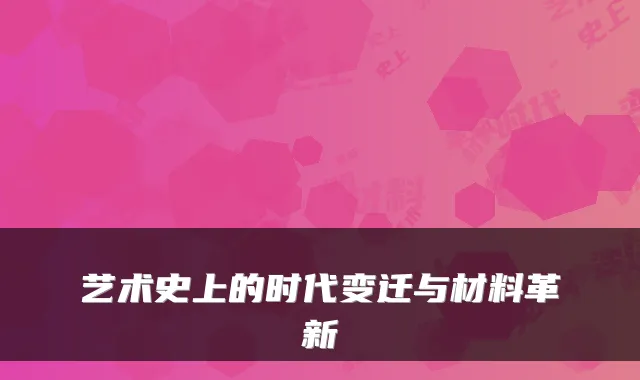 艺术史上的时代变迁与材料革新