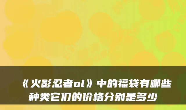 《火影忍者ol》中的福袋有哪些种类它们的价格分别是多少