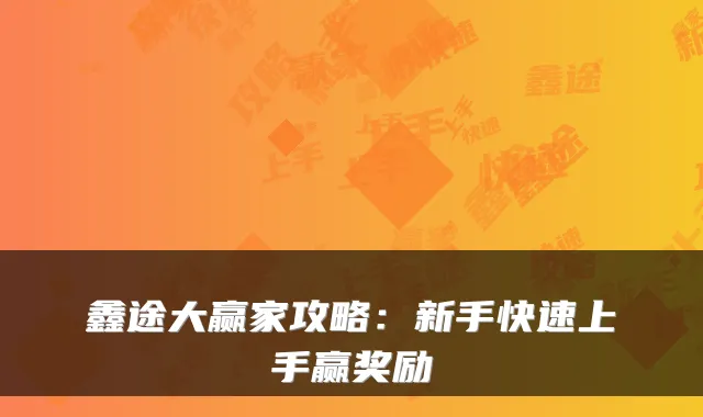 鑫途大赢家攻略：新手快速上手赢奖励