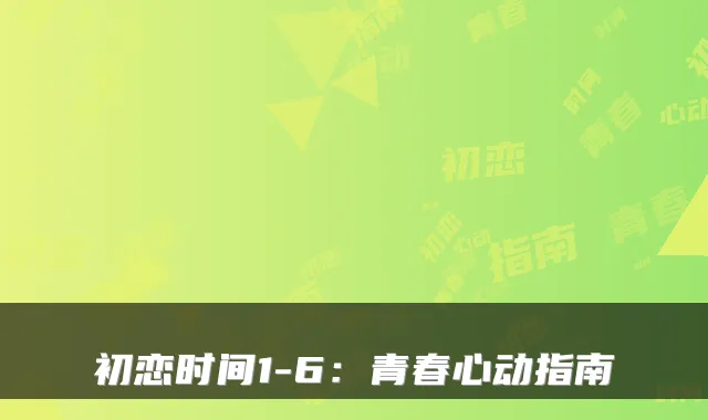 初恋时间1-6：青春心动指南