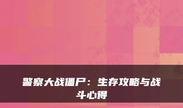 警察大战僵尸:生存攻略与战斗心得