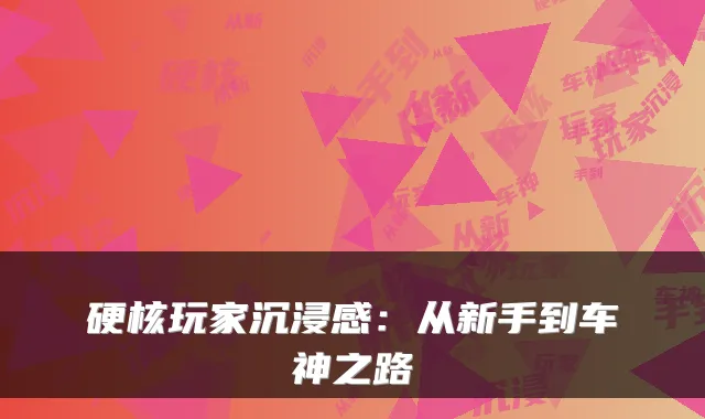 硬核玩家沉浸感：从新手到车神之路