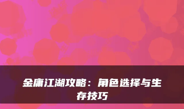 金庸江湖攻略：角色选择与生存技巧