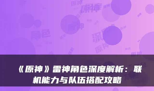 《原神》雷神角色深度解析：联机能力与队伍搭配攻略