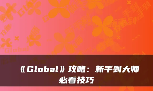 《Global》攻略：新手到大师必看技巧