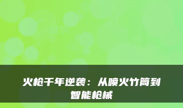 火枪千年逆袭：从喷火竹筒到智能枪械