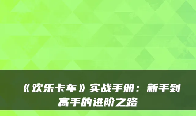 《欢乐卡车》实战手册：新手到高手的进阶之路