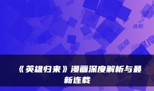 《英雄归来》漫画深度解析与新连载