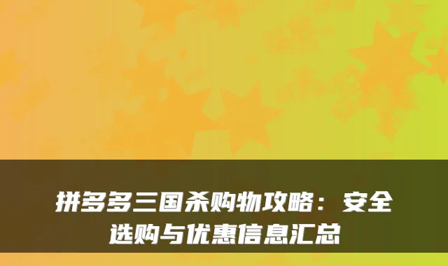 拼多多三国杀购物攻略:安全选购与优惠信息汇总