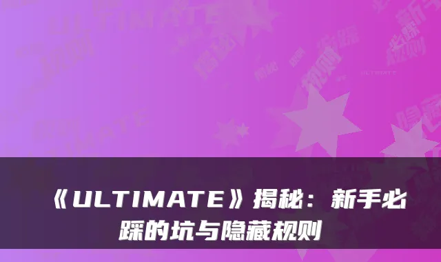 《ULTIMATE》揭秘：新手必踩的坑与隐藏规则