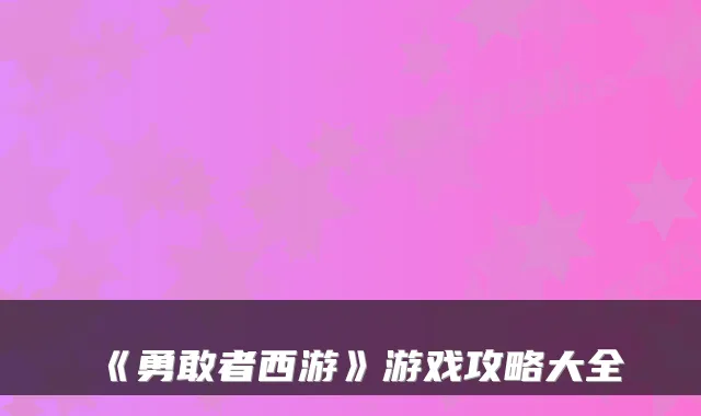 《勇敢者西游》游戏攻略大全