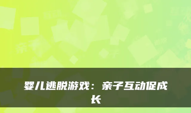 婴儿逃脱游戏:亲子互动促成长