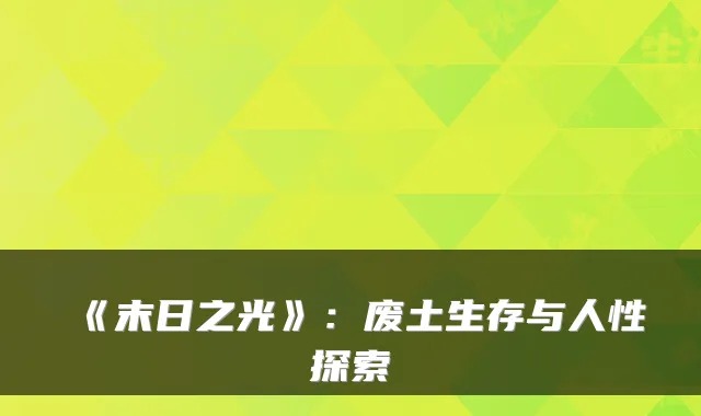 《末日之光》：废土生存与人性探索