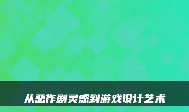 从恶作剧灵感到游戏设计艺术