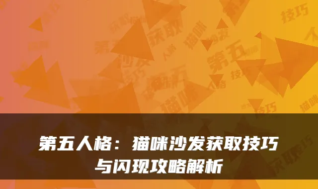 第五人格:猫咪沙发获取技巧与闪现攻略解析