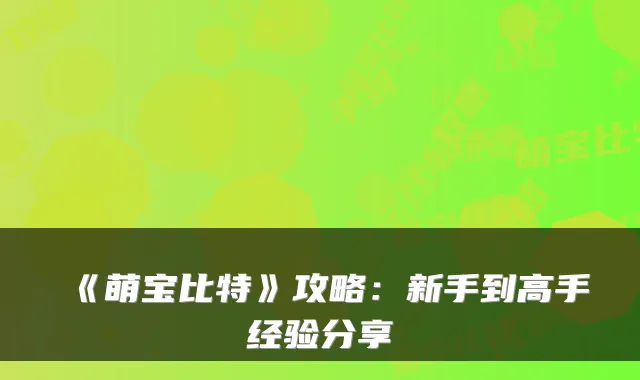 《萌宝比特》攻略：新手到高手经验分享