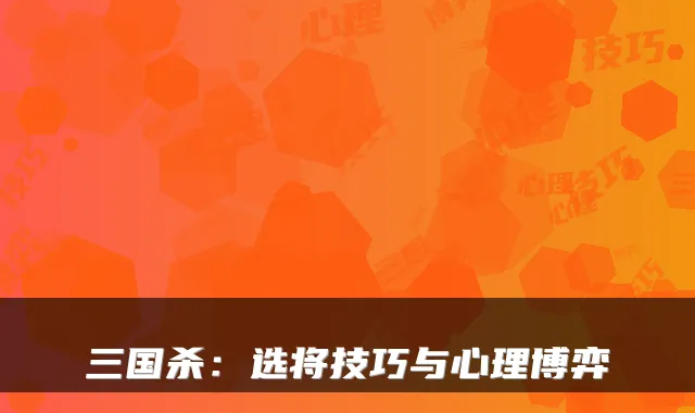 三国杀:选将技巧与心理博弈