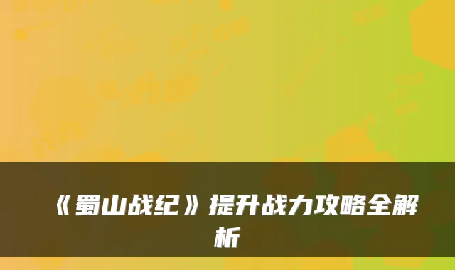 《蜀山战纪》提升战力攻略全解析
