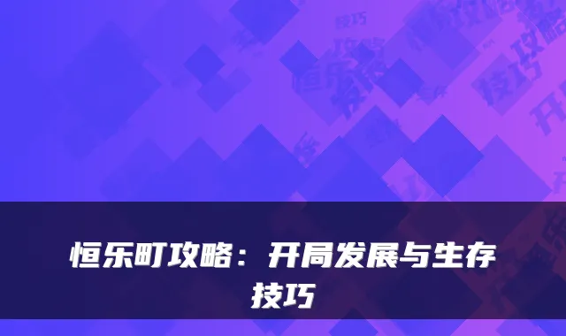 恒乐町攻略：开局发展与生存技巧