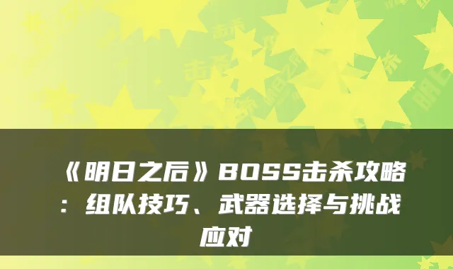 《明日之后》BOSS击杀攻略：组队技巧、武器选择与挑战应对