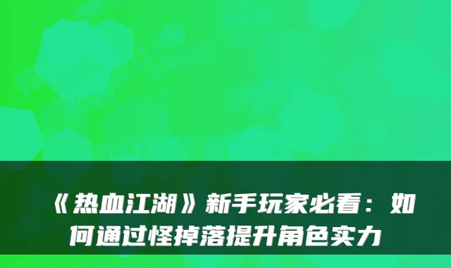 《热血江湖》新手玩家必看:如何通过怪掉落提升角色实力