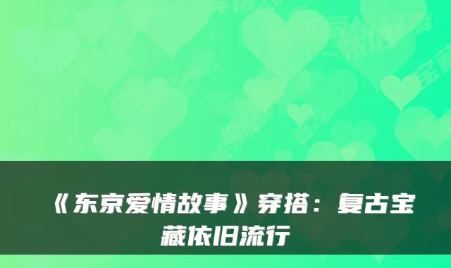 《东京爱情故事》穿搭：复古宝藏依旧流行
