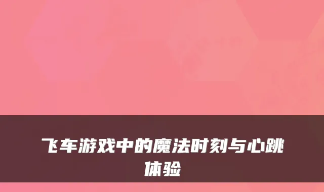 飞车游戏中的魔法时刻与心跳体验
