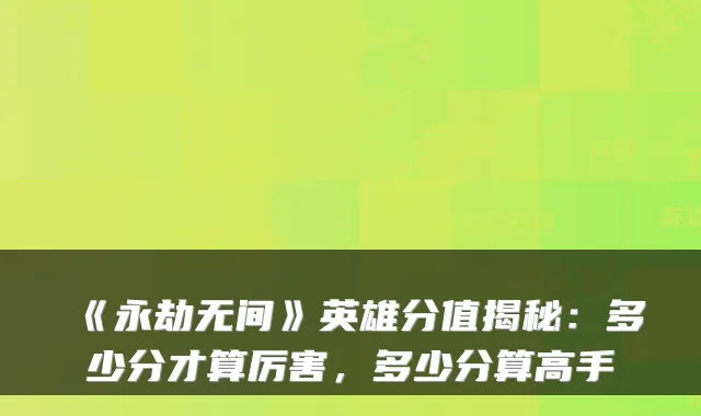 《永劫无间》英雄分值揭秘：多少分才算厉害，多少分算高手