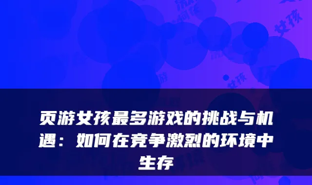 页游女孩多游戏的挑战与机遇：如何在竞争激烈的环境中生存