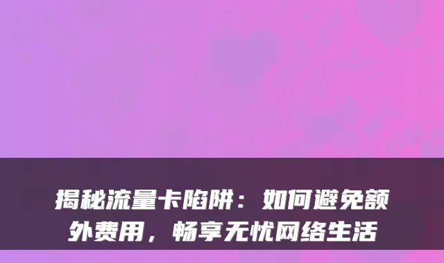 揭秘流量卡陷阱：如何避免额外费用，畅享无忧网络生活