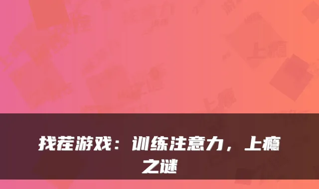 找茬游戏：训练注意力，上瘾之谜